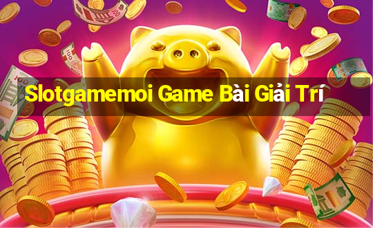 Slotgamemoi Game Bài Giải Trí