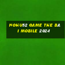 Nohu52 Game The Bài Mobile 2024