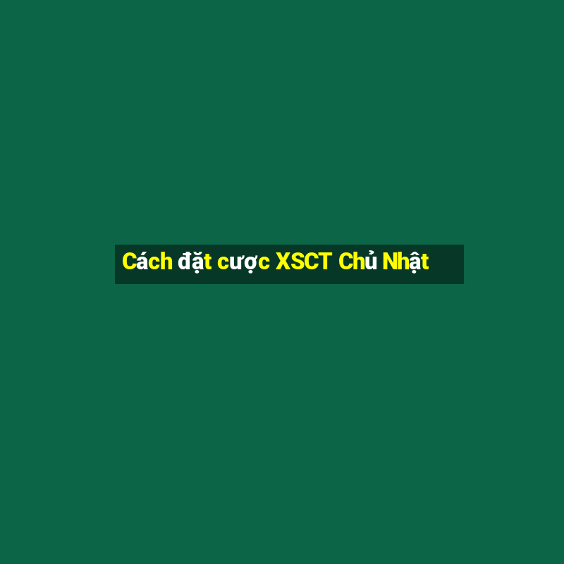 Cách đặt cược XSCT Chủ Nhật