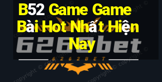 B52 Game Game Bài Hot Nhất Hiện Nay