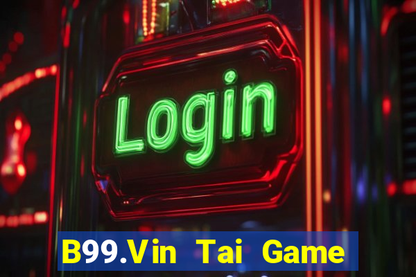 B99.Vin Tai Game Bài Đổi Thưởng Uy Tín