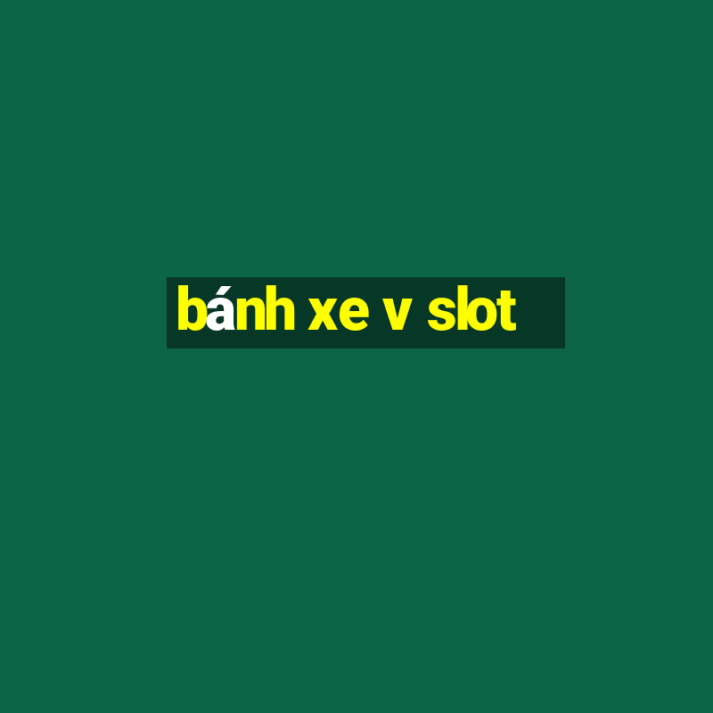 bánh xe v slot