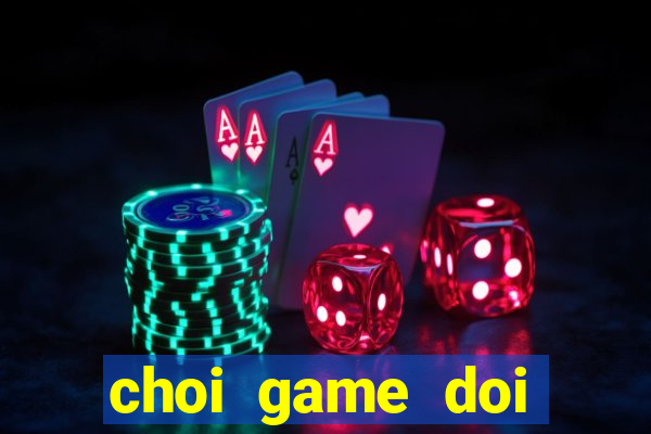 choi game doi thuong the cao