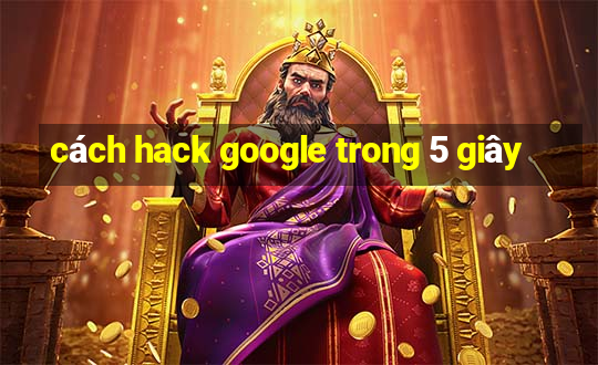 cách hack google trong 5 giây