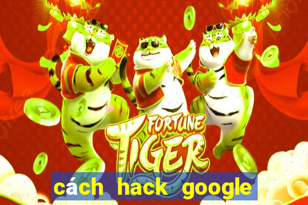 cách hack google trong 5 giây