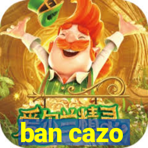 ban cazo