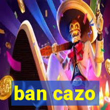 ban cazo