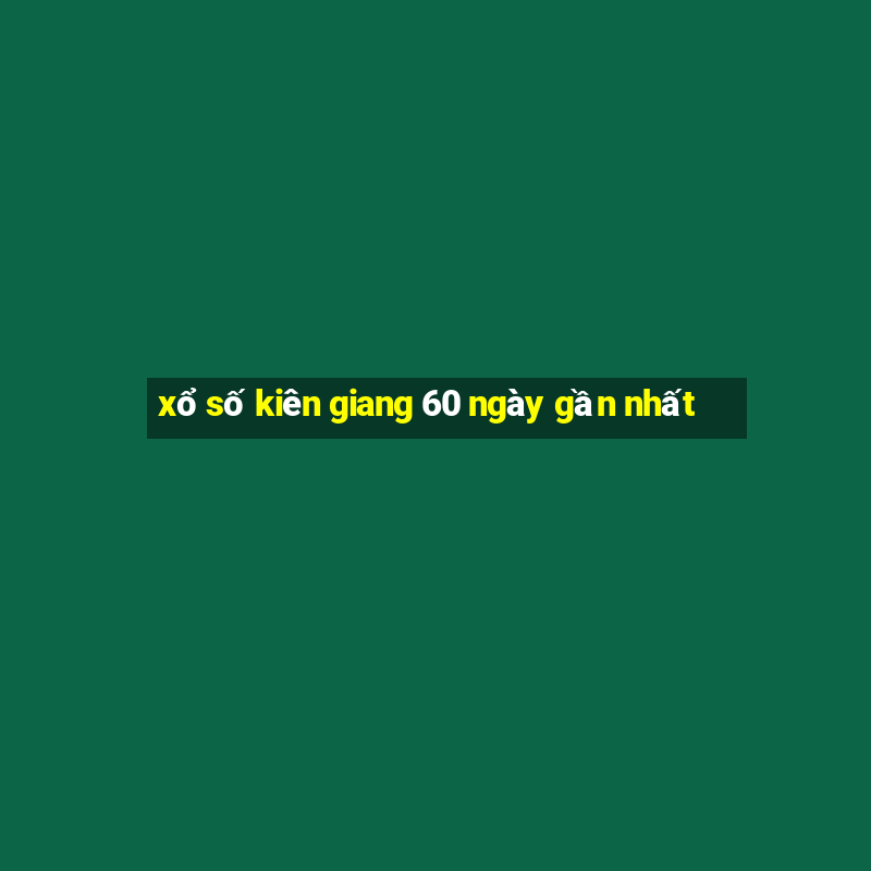 xổ số kiên giang 60 ngày gần nhất