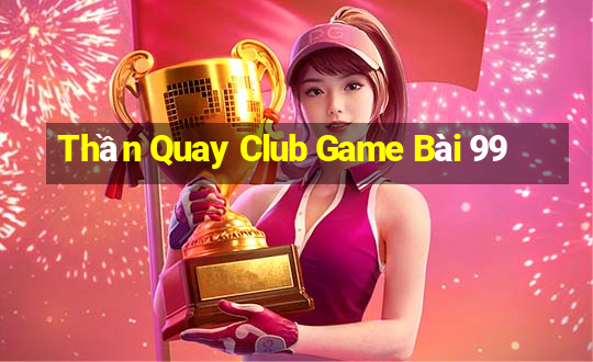 Thần Quay Club Game Bài 99