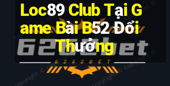 Loc89 Club Tại Game Bài B52 Đổi Thưởng