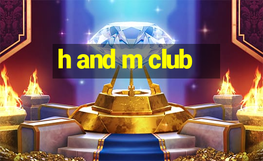 h and m club