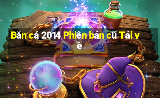 Bắn cá 2014 Phiên bản cũ Tải về