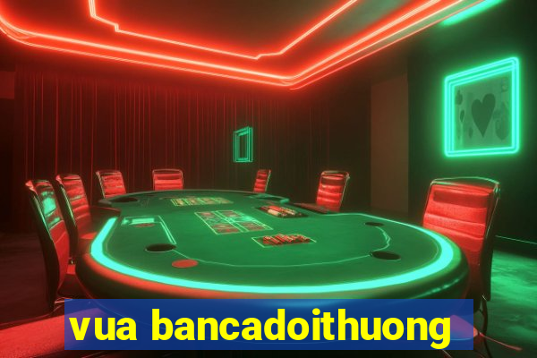 vua bancadoithuong