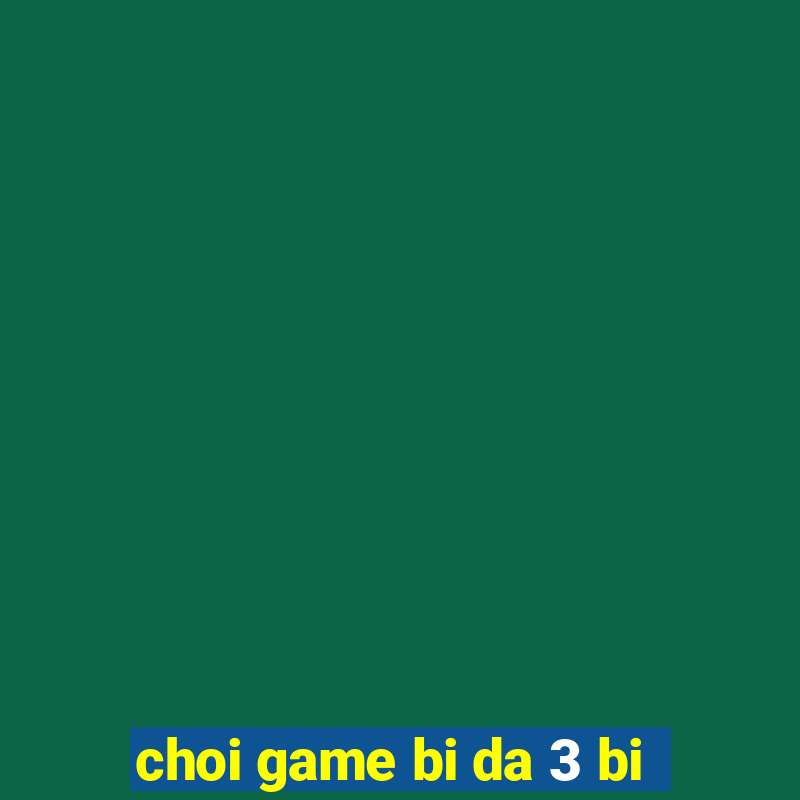 choi game bi da 3 bi