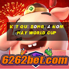 kết quả bóng đá hôm nay world cup