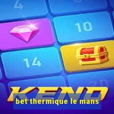 bet thermique le mans