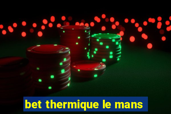 bet thermique le mans