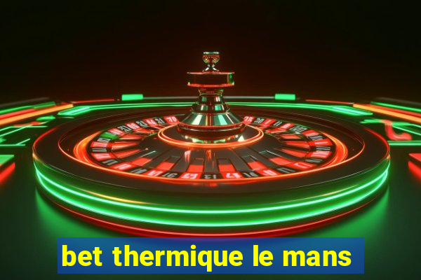 bet thermique le mans