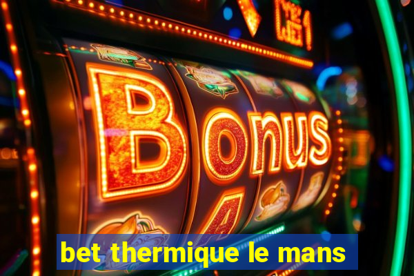 bet thermique le mans