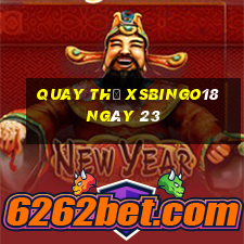 Quay thử XSBINGO18 ngày 23