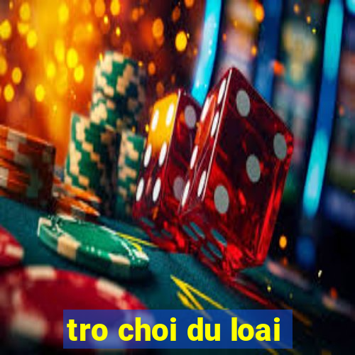 tro choi du loai