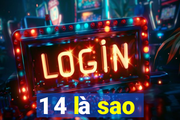 1 4 là sao