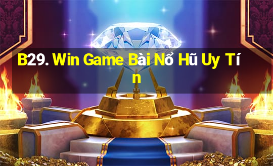 B29. Win Game Bài Nổ Hũ Uy Tín