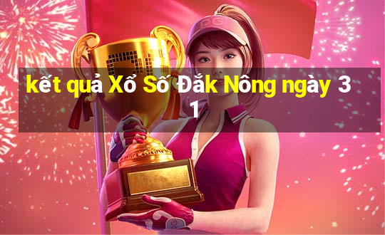 kết quả Xổ Số Đắk Nông ngày 31