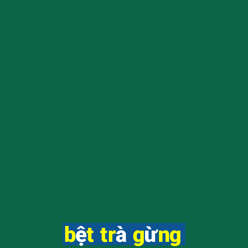 bệt trà gừng