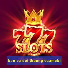 ban ca doi thuong cuamobi