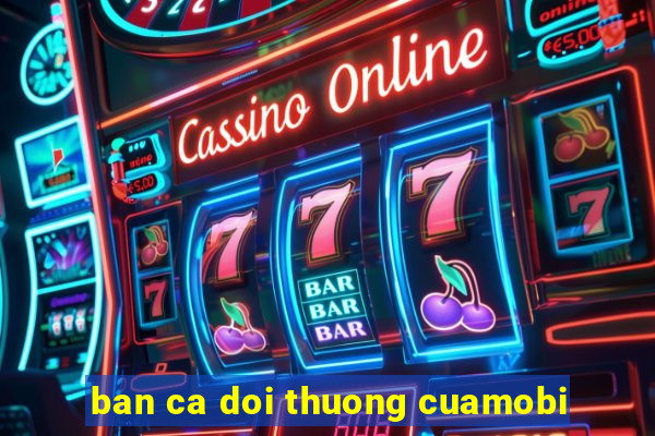 ban ca doi thuong cuamobi