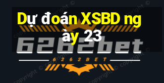 Dự đoán XSBD ngày 23