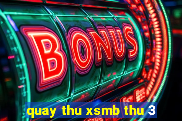 quay thu xsmb thu 3