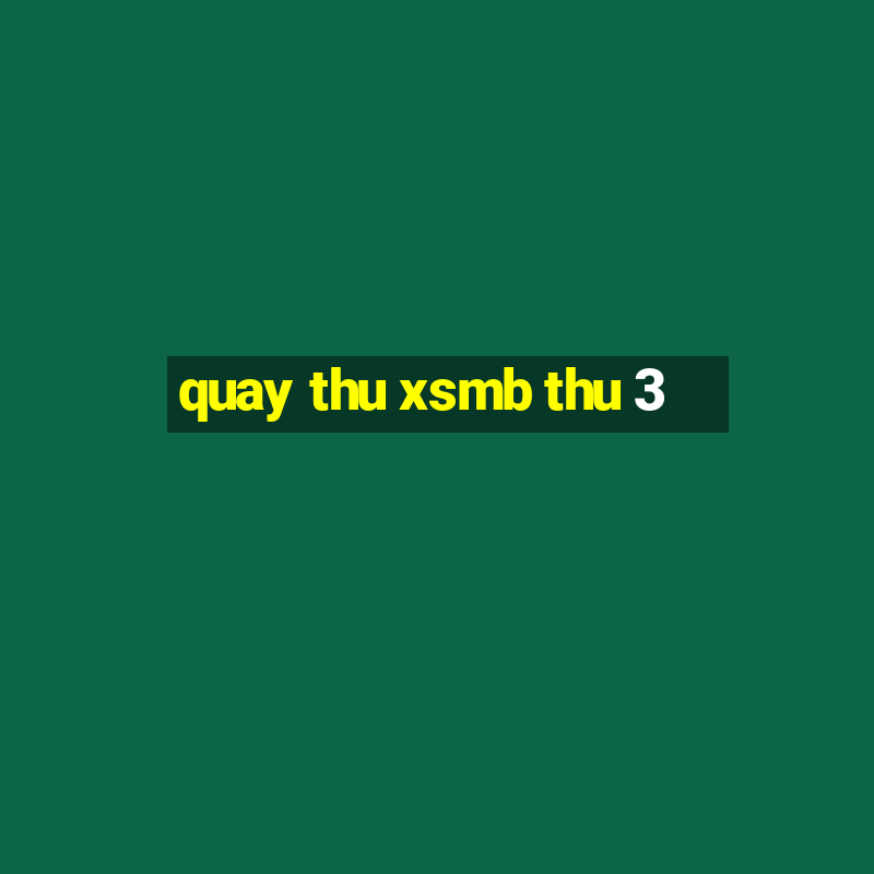 quay thu xsmb thu 3