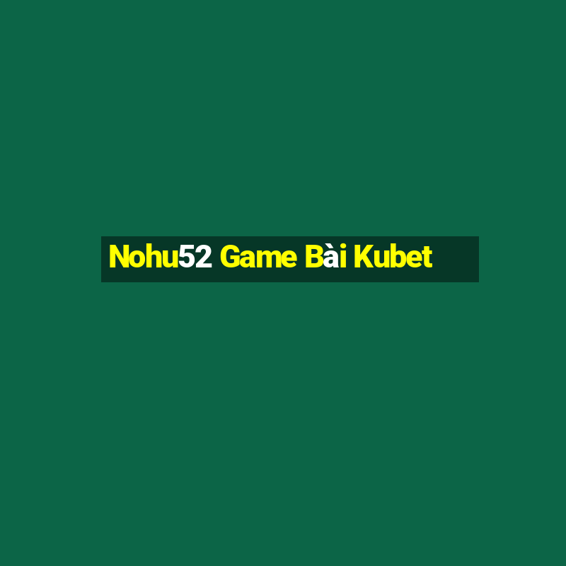 Nohu52 Game Bài Kubet