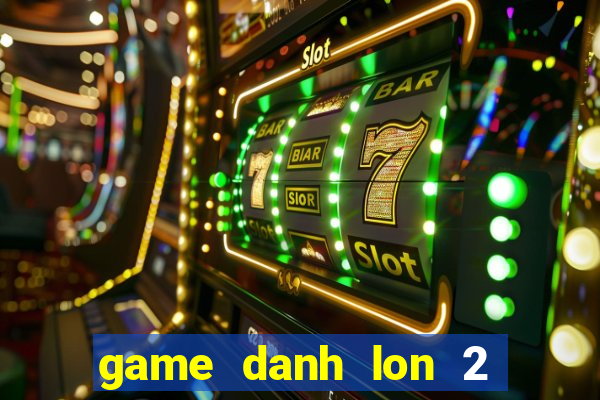 game danh lon 2 nguoi choi