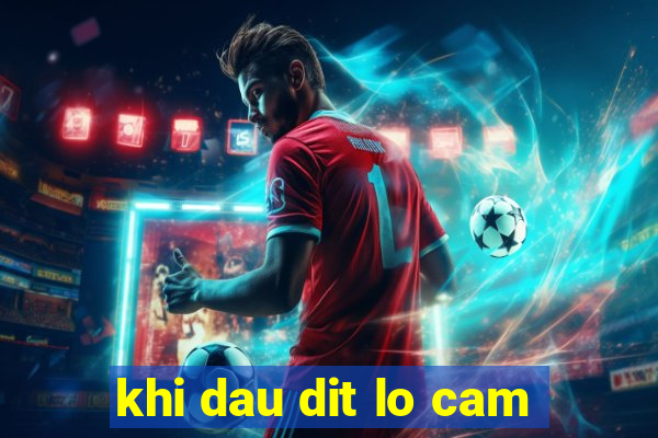 khi dau dit lo cam