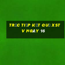 Trực tiếp kết quả XSTV ngày 16