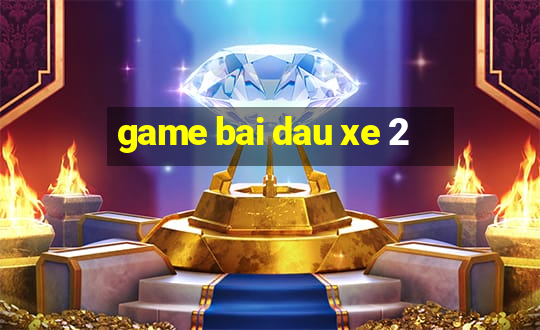 game bai dau xe 2