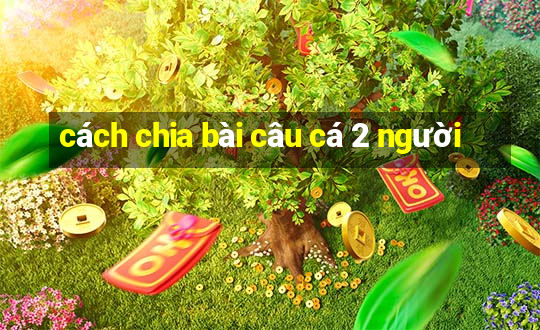 cách chia bài câu cá 2 người