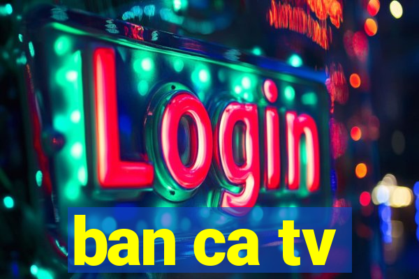 ban ca tv