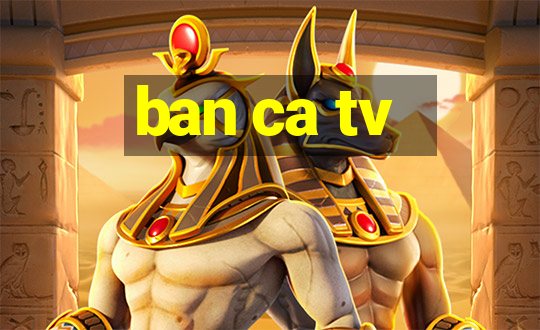 ban ca tv