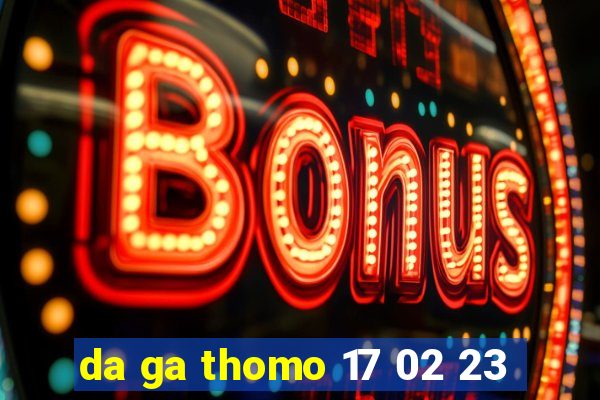 da ga thomo 17 02 23