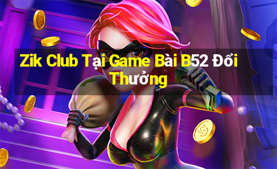 Zik Club Tại Game Bài B52 Đổi Thưởng