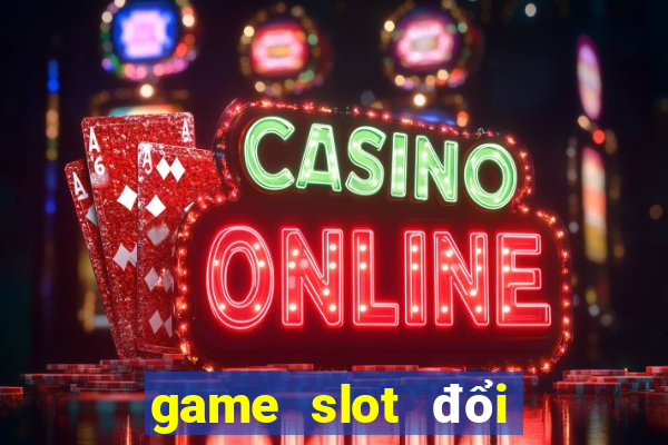 game slot đổi thưởng uy tín 2020