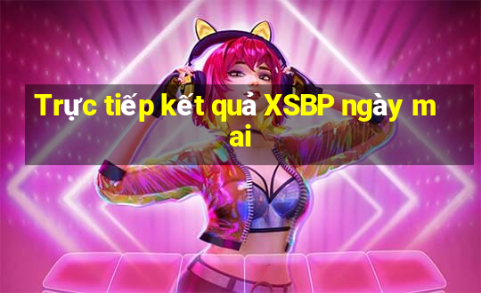 Trực tiếp kết quả XSBP ngày mai