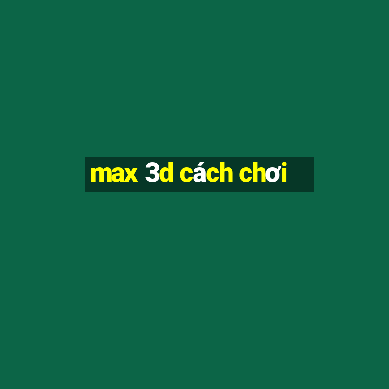 max 3d cách chơi