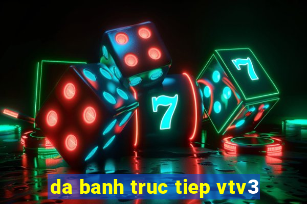 da banh truc tiep vtv3