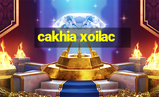 cakhia xoilac