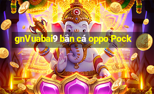 gnVuabai9 bắn cá oppo Pock